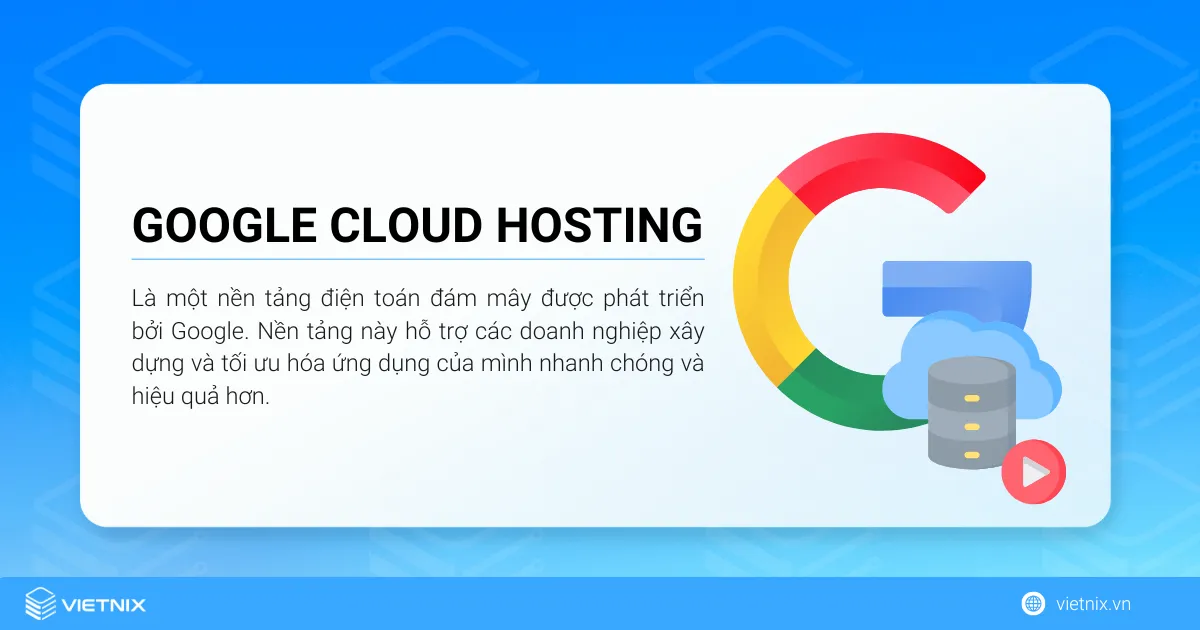 Google Cloud Hosting là một nền tảng điện toán đám mây được phát triển bởi Google