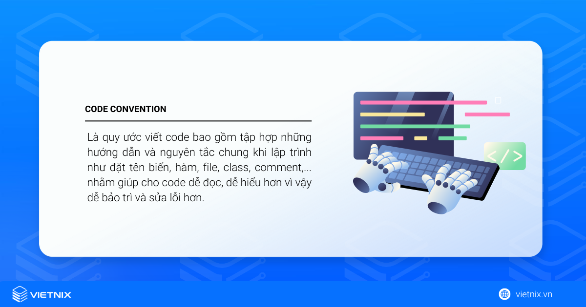 Code convention là gì? Các quy tắc chung khi viết code 17 Code convention là quy ước viết code bao gồm tập hợp những hướng dẫn và nguyên tắc chung khi lập trình