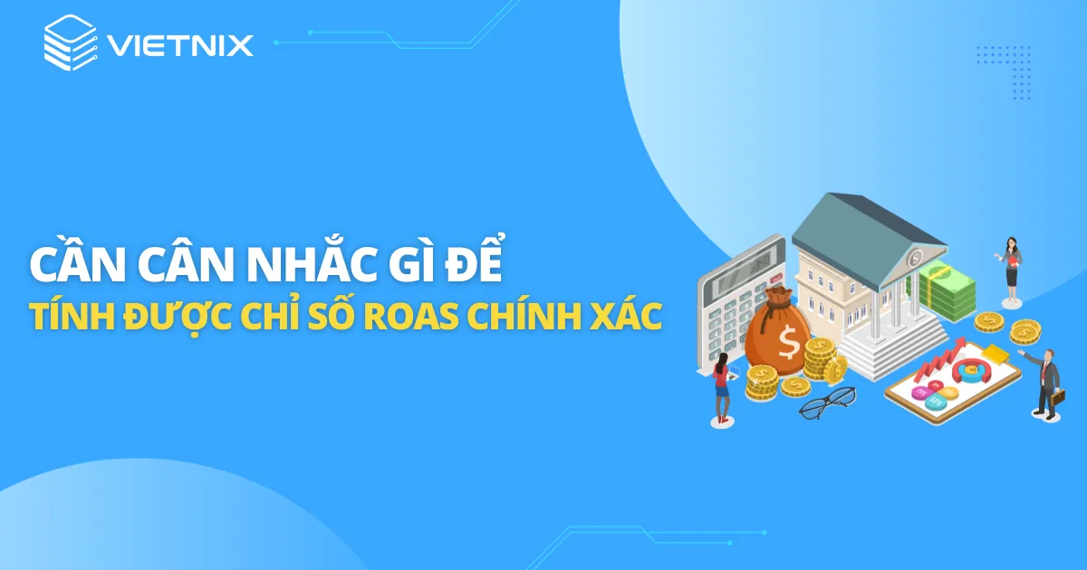 Yếu tố cần cân nhắc để có chỉ số ROAS chính xác