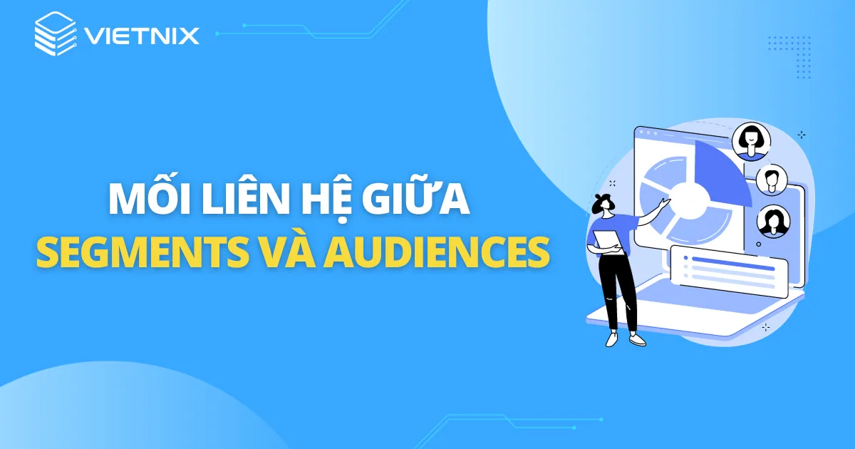 Hướng dẫn cách tạo segments audiences trong GA4 21 Mối liên hệ giữa Segments và Audiences