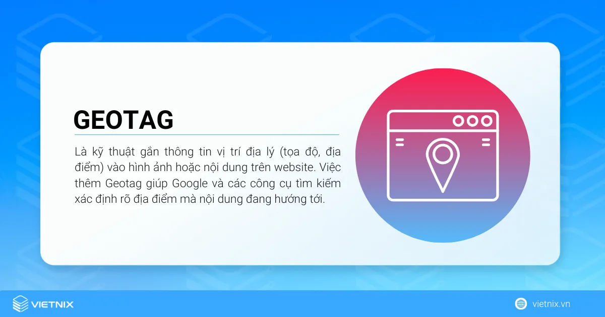 Geotag là gì? Lợi ích và các công cụ hỗ trợ Geotag miễn phí 20 Geotag là kỹ thuật gắn thông tin vị trí địa lý (tọa độ, địa điểm) vào hình ảnh hoặc nội dung trên website