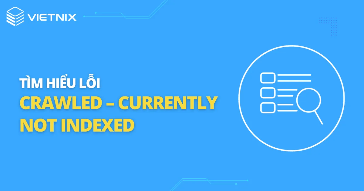 Tìm hiểu về lỗi “Crawled – Currently Not Indexed” 
