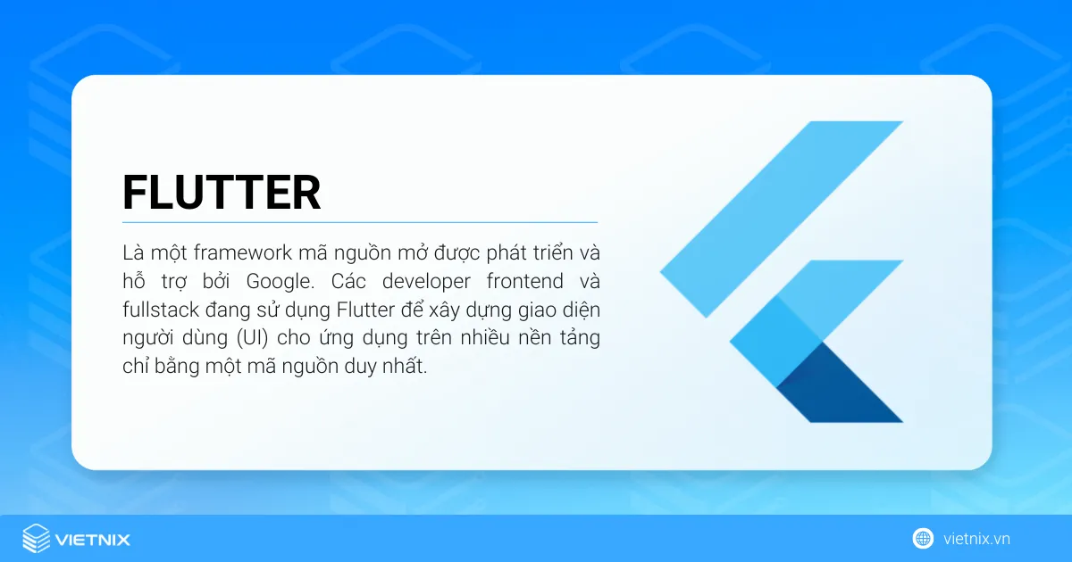 Flutter là gì? Tổng quan về Flutter cho người mới 17 Flutter là một framework mã nguồn mở được phát triển và hỗ trợ bởi Google