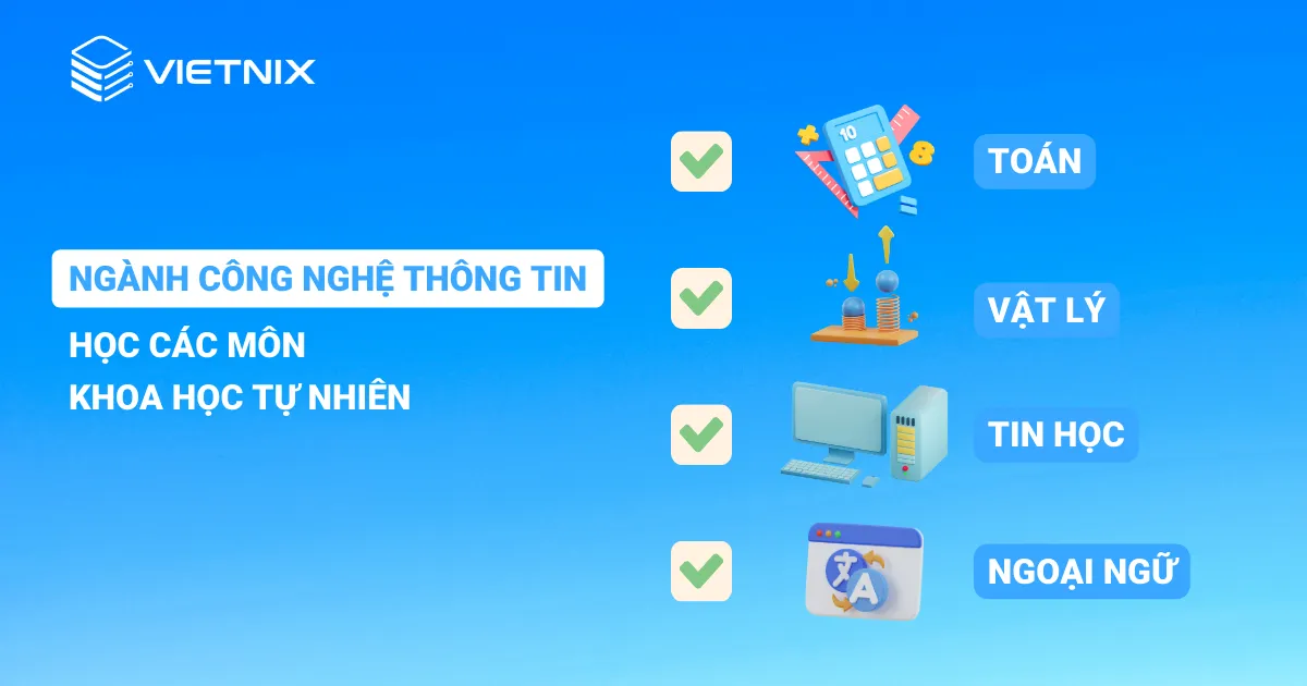 Ngành công nghệ thông tin học các môn như Toán, Vật lý, Tin học và Ngoại ngữ