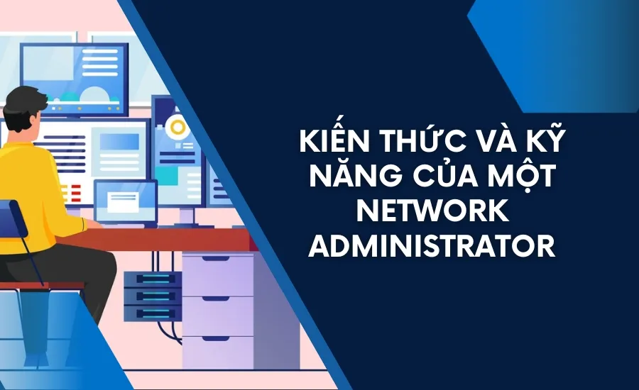 Các kỹ năng mà một Network Administrator cần trang bị và củng cố