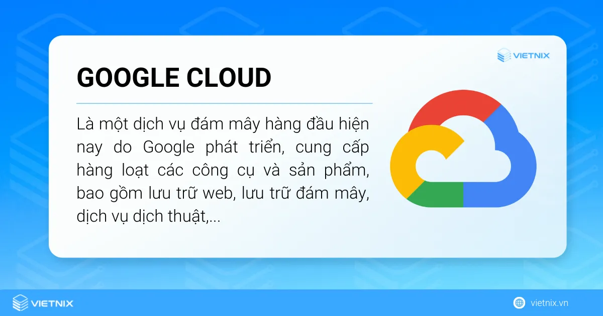 Google Cloud là một dịch vụ đám mây hàng đầu hiện nay do Google phát triển