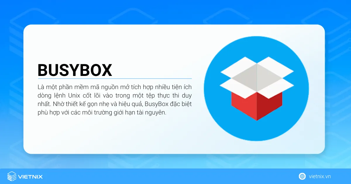 BusyBox là gì? Cách sử dụng BusyBox chi tiết 9 BusyBox là một phần mềm mã nguồn mở tích hợp nhiều tiện ích dòng lệnh Unix cốt lõi vào trong một tệp thực thi duy nhất