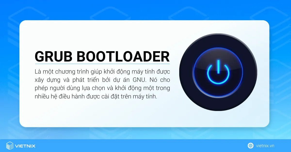 Tìm hiểu tổng quan về GRUB Bootloader 11 GRUB Bootloader (GRand Unified Bootloader) là một chương trình giúp khởi động máy tính