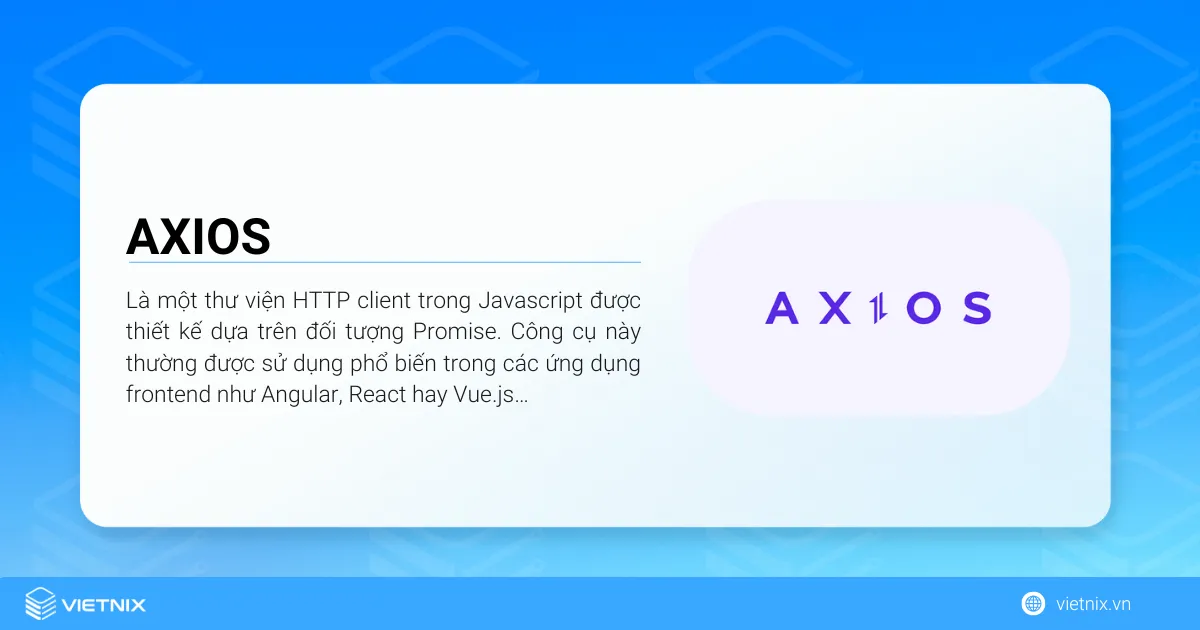 Axios là gì? Cách xây dựng ứng dụng với Axios 10 Axios là một thư viện HTTP client trong Javascript được thiết kế dựa trên đối tượng Promise
