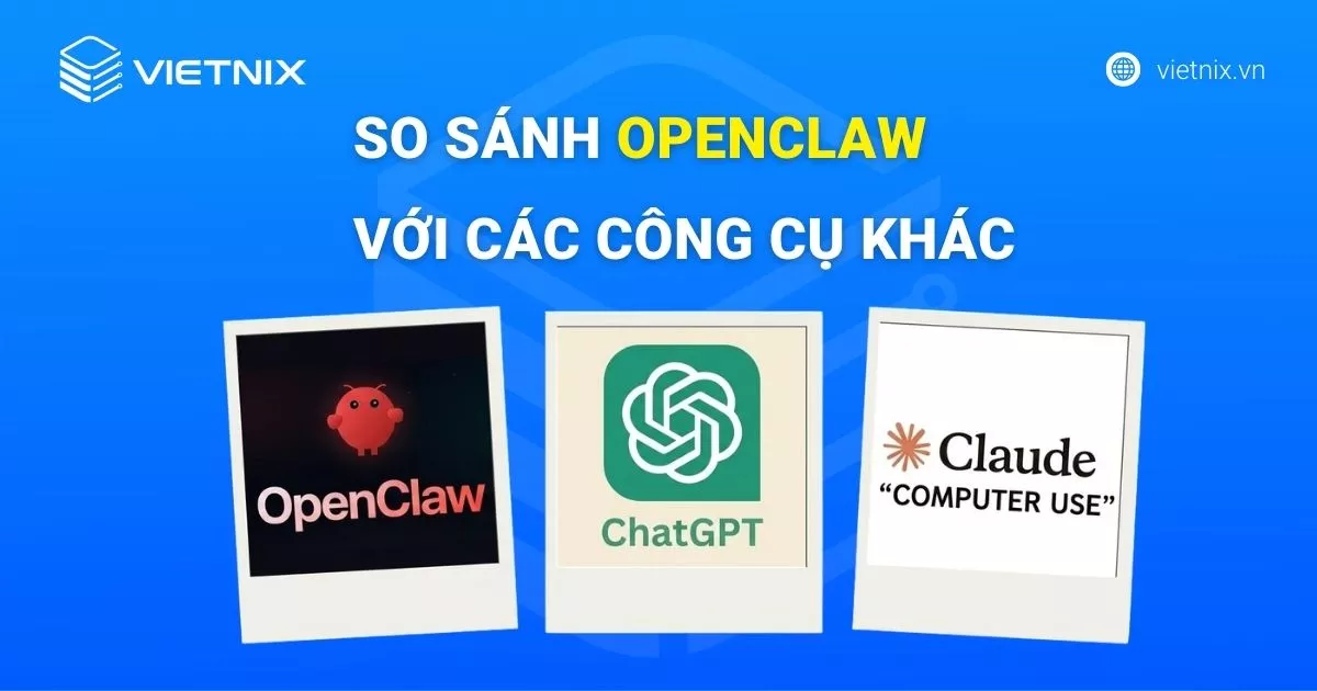 So sánh OpenClaw với ChatGPT và Claude Computer Use 