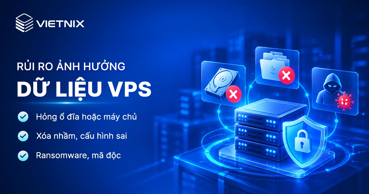 Cơ chế bảo vệ dữ liệu trên VPS Vietnix: 3 lớp bảo vệ và cách khôi phục 10 Rủi ro ảnh hưởng đến dữ liệu VPS
